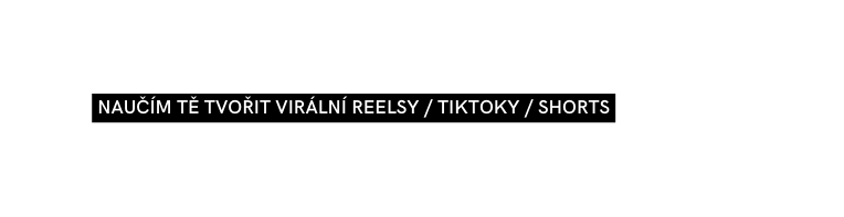 naučím tě tvořit virální reelsy tiktoky shorts